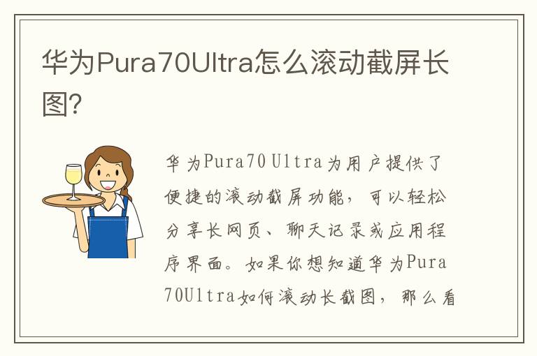 华为Pura70Ultra怎么滚动截屏长图？
